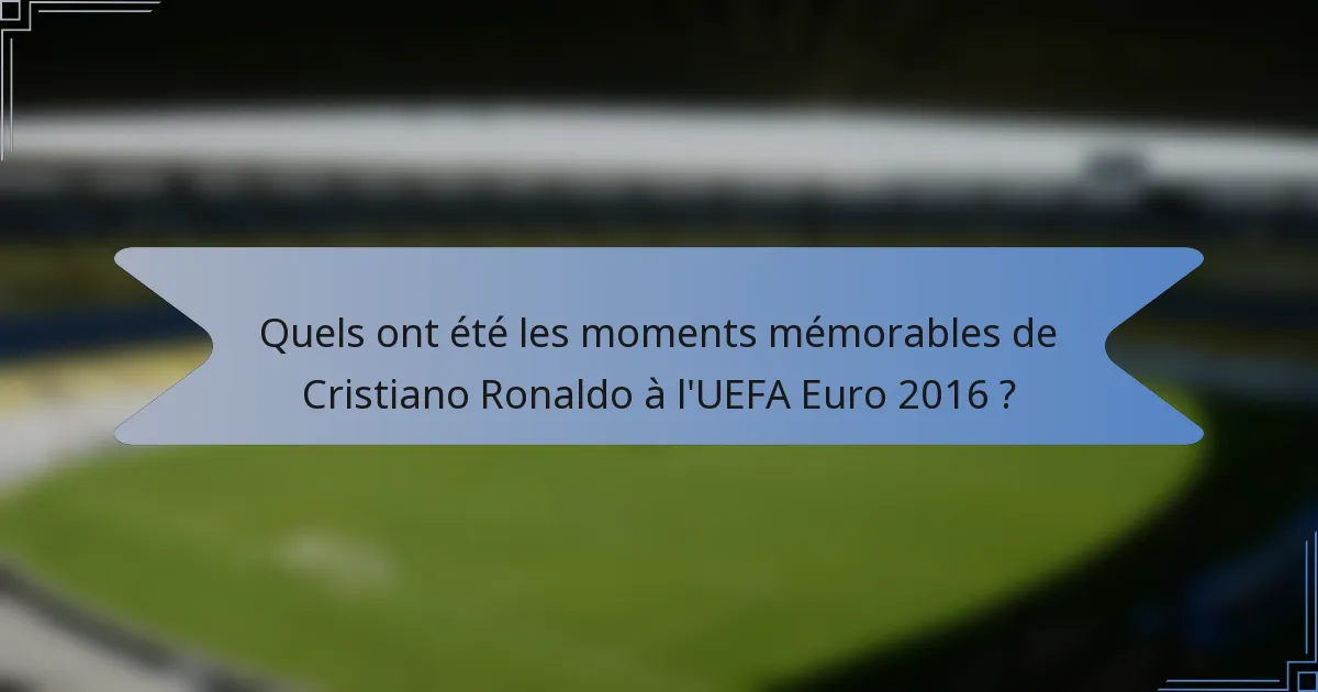 Quels ont été les moments mémorables de Cristiano Ronaldo à l'UEFA Euro 2016 ?