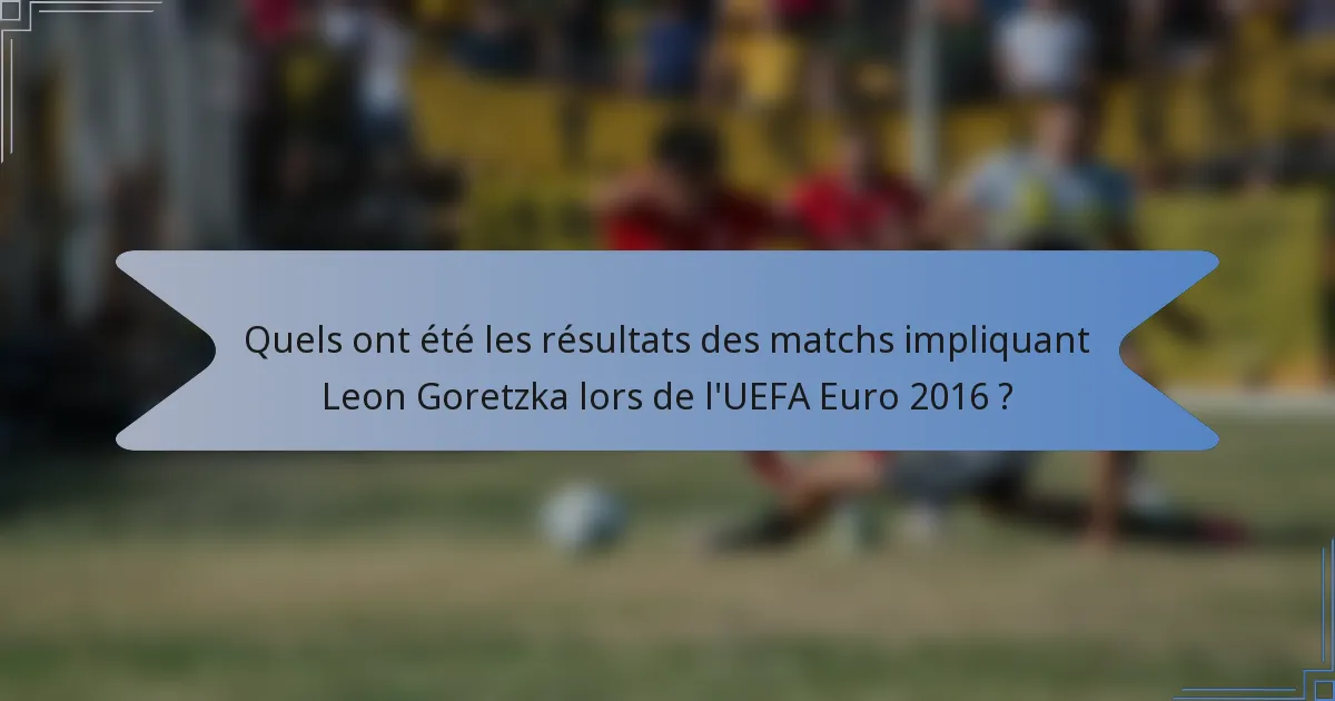 Quels ont été les résultats des matchs impliquant Leon Goretzka lors de l'UEFA Euro 2016 ?