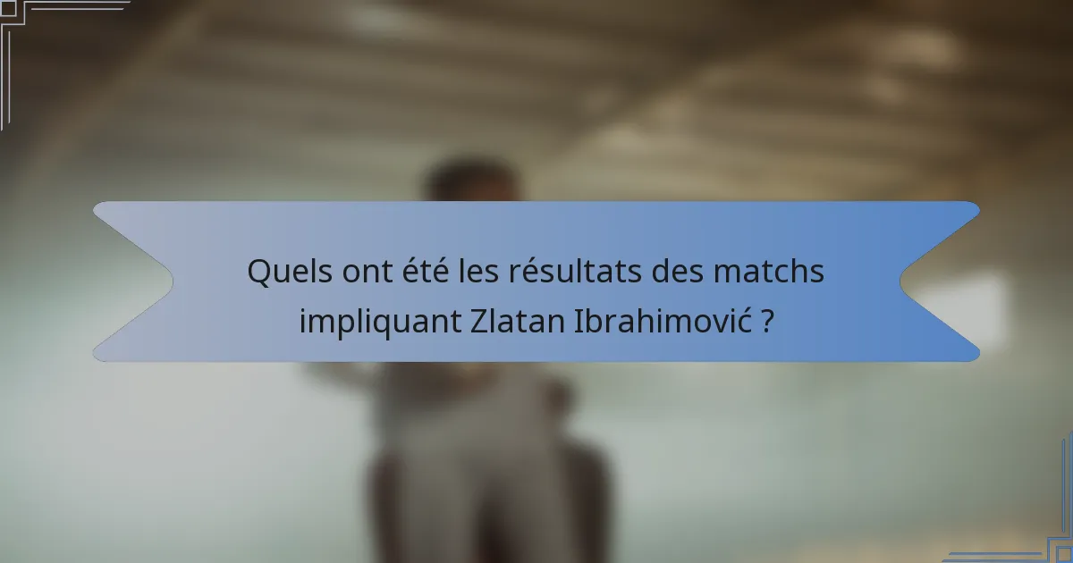 Quels ont été les résultats des matchs impliquant Zlatan Ibrahimović ?