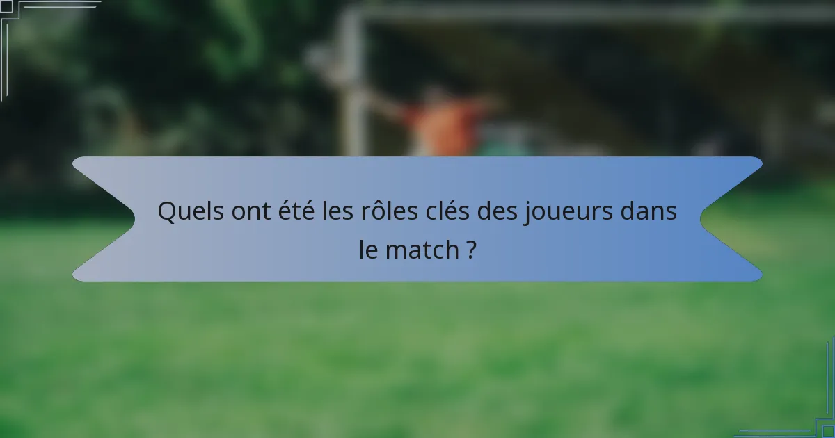 Quels ont été les rôles clés des joueurs dans le match ?