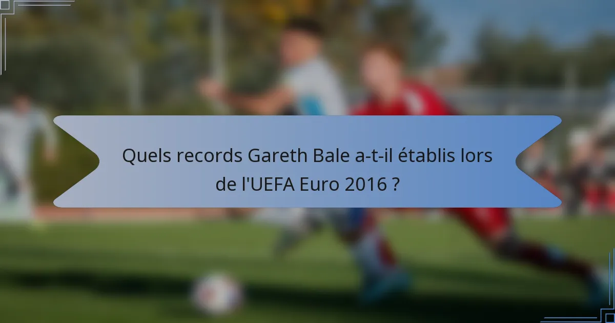 Quels records Gareth Bale a-t-il établis lors de l'UEFA Euro 2016 ?