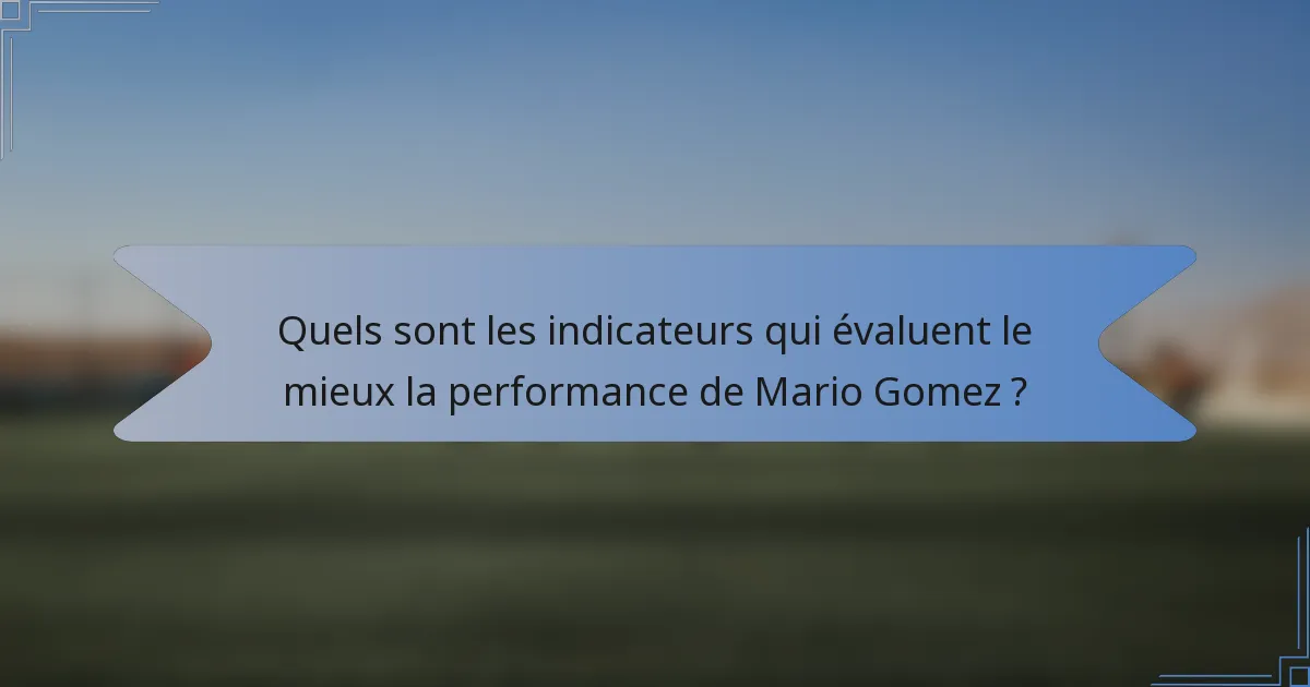 Quels sont les indicateurs qui évaluent le mieux la performance de Mario Gomez ?